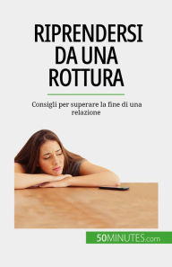 Title: Riprendersi da una rottura: Consigli per superare la fine di una relazione, Author: Esther Brun