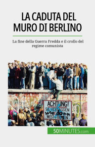 Title: La caduta del muro di Berlino: La fine della Guerra Fredda e il crollo del regime comunista, Author: Véronique Van Driessche