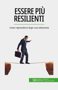 Title: Essere più resilienti: Come riprendersi dopo una delusione, Author: Nicolas Martin