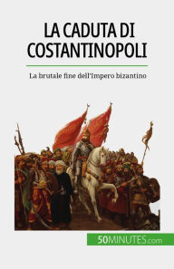 Title: La caduta di Costantinopoli: La brutale fine dell'Impero bizantino, Author: Romain Parmentier