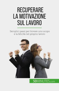 Title: Recuperare la motivazione sul lavoro: Semplici passi per trovare uno scopo e la felicità nel proprio lavoro, Author: Caroline Cailteux