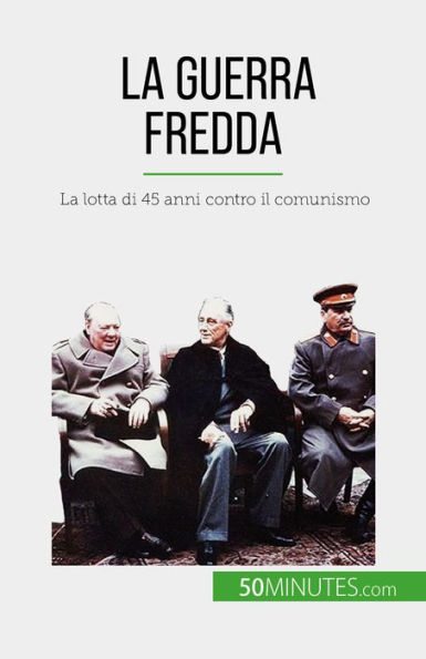 La guerra fredda: La lotta di 45 anni contro il comunismo