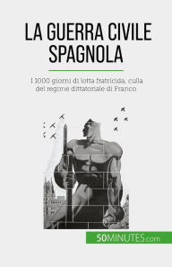 Title: La guerra civile spagnola: I 1000 giorni di lotta fratricida, culla del regime dittatoriale di Franco, Author: Hadrien Nafilyan