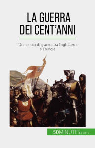 Title: La Guerra dei Cent'anni: Un secolo di guerra tra Inghilterra e Francia, Author: Marie Fauré