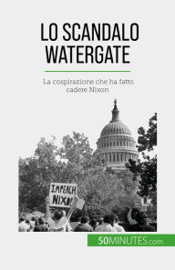 Title: Lo scandalo Watergate: La cospirazione che ha fatto cadere Nixon, Author: Quentin Convard