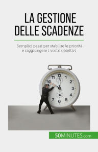 Title: La gestione delle scadenze: Semplici passi per stabilire le priorità e raggiungere i vostri obiettivi, Author: Florence Schandeler