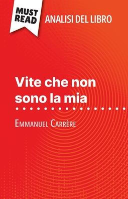 Vite che non sono la mia di Emmanuel Carrï¿½re (Analisi del libro): Analisi completa e sintesi dettagliata del lavoro