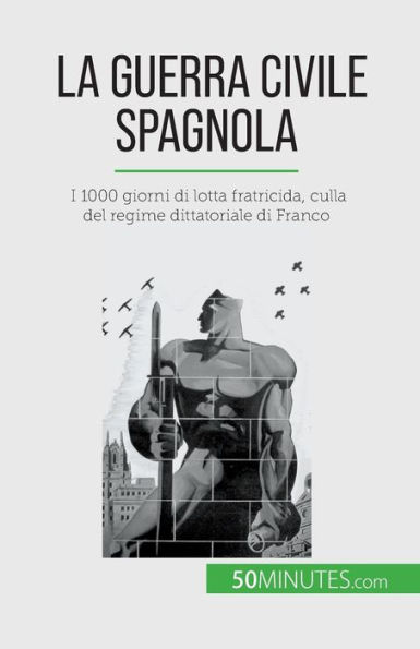 La guerra civile spagnola: I 1000 giorni di lotta fratricida, culla del regime dittatoriale Franco