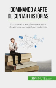 Title: Dominando a arte de contar histórias: Como atrair a atenção e comunicar eficazmente com qualquer audiência, Author: Nicolas Martin