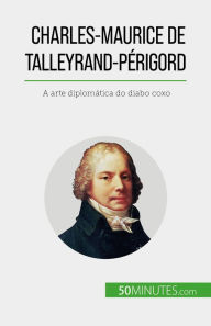 Title: Charles-Maurice de Talleyrand-Périgord: A arte diplomática do diabo coxo, Author: Romain Parmentier