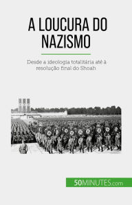 Title: A loucura do nazismo: Desde a ideologia totalitária até à resolução final do Shoah, Author: Justine Dutertre
