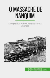 Title: O Massacre de Nanquim: Um episódio terrível na guerra sino-japonesa, Author: Magali Bailliot