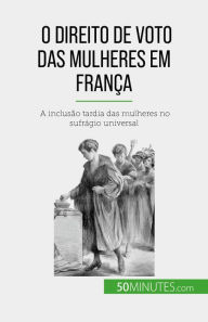 Title: O direito de voto das mulheres em França: A inclusão tardia das mulheres no sufrágio universal, Author: Rémi Spinassou