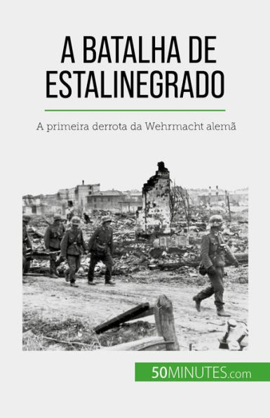 A Batalha de Estalinegrado: A primeira derrota da Wehrmacht alemã