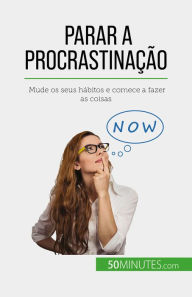 Title: Parar a procrastinação: Mude os seus hábitos e comece a fazer as coisas, Author: Hélène Nguyen Gateff