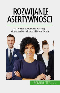 Title: Rozwijanie asertywnosci: Stawanie w obronie wlasnej i skuteczniejsze komunikowanie sie, Author: Véronique Bronckart