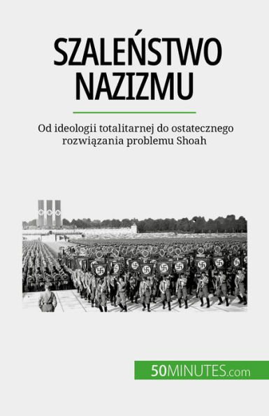 Szalenstwo nazizmu: Od ideologii totalitarnej do ostatecznego rozwiazania problemu Shoah