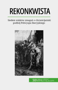 Title: Rekonkwista: Siedem wieków zmagan o chrzescijanski podbój Pólwyspu Iberyjskiego, Author: Romain Parmentier