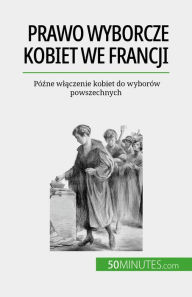 Title: Prawo wyborcze kobiet we Francji: Pózne wlaczenie kobiet do wyborów powszechnych, Author: Rémi Spinassou