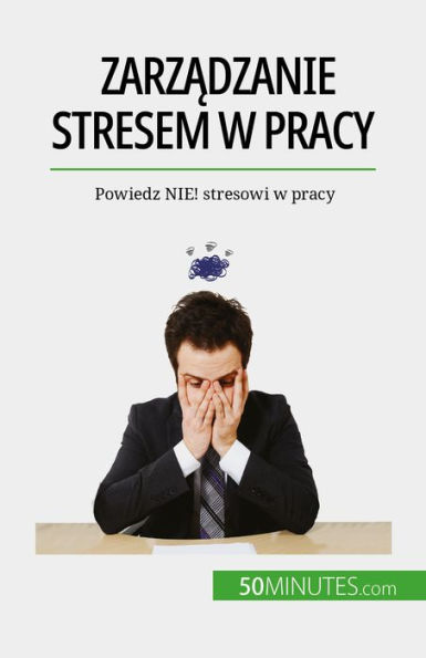 Zarzadzanie stresem w pracy: Powiedz NIE! stresowi w pracy