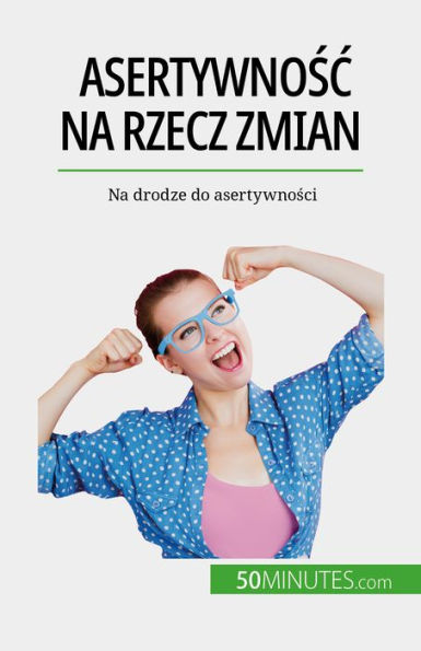 Asertywnosc na rzecz zmian: Na drodze do asertywnosci