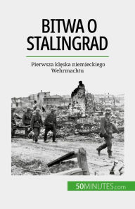 Title: Bitwa o Stalingrad: Pierwsza kleska niemieckiego Wehrmachtu, Author: Jérémy Rocteur