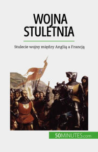 Title: Wojna stuletnia: Stulecie wojny miedzy Anglia a Francja, Author: Marie Fauré