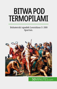 Title: Bitwa pod Termopilami: Bohaterski upadek Leonidasa I i 300 Spartan., Author: Vincent Gentil