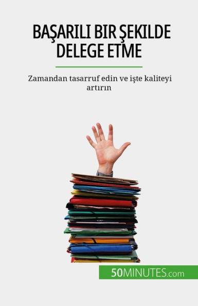 Basarili bir sekilde delege etme: Zamandan tasarruf edin ve iste kaliteyi artirin