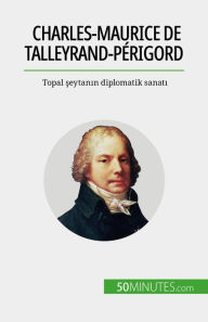 Title: Charles-Maurice de Talleyrand-Périgord: Topal seytanin diplomatik sanati, Author: Romain Parmentier