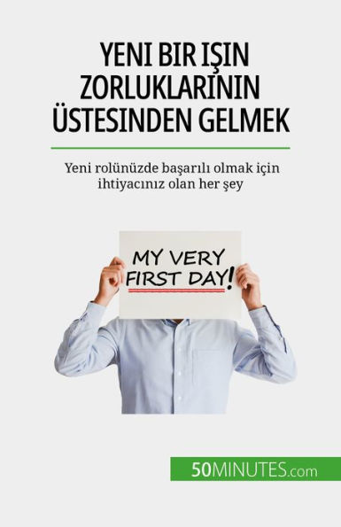 Yeni bir isin zorluklarinin üstesinden gelmek: Yeni rolünüzde basarili olmak için ihtiyaciniz olan her sey