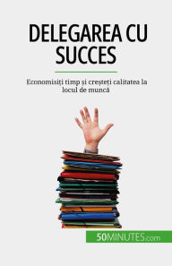 Title: Delegarea cu succes: Economisi?i timp ?i cre?te?i calitatea la locul de munca, Author: Véronique Bronckart