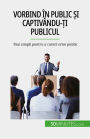 Vorbind în public ?i captivându-?i publicul: Pa?i simpli pentru a cuceri orice public