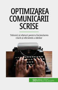 Title: Optimizarea comunicarii scrise: Tehnici ?i sfaturi pentru formularea clara ?i eficienta a ideilor, Author: Florence Schandeler