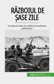Title: Razboiul de ?ase zile: Un episod-cheie în conflictul israeliano-palestinian, Author: Héloïse Malisse