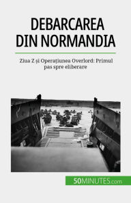 Title: Debarcarea din Normandia: Ziua Z ?i Opera?iunea Overlord: Primul pas spre eliberare, Author: Mélanie Mettra