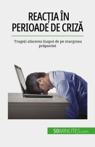 Title: Reac?ia în perioade de criza: Trage?i afacerea înapoi de pe marginea prapastiei, Author: Véronique Bronckart