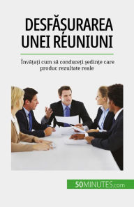 Title: Desfa?urarea unei reuniuni: Înva?a?i cum sa conduce?i ?edin?e care produc rezultate reale, Author: Florence Schandeler