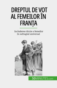 Title: Dreptul de vot al femeilor în Fran?a: Includerea târzie a femeilor în sufragiul universal, Author: Rémi Spinassou