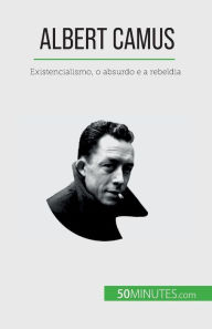 Title: Albert Camus: Existencialismo, o absurdo e a rebeldia, Author: Eve Tiberghien