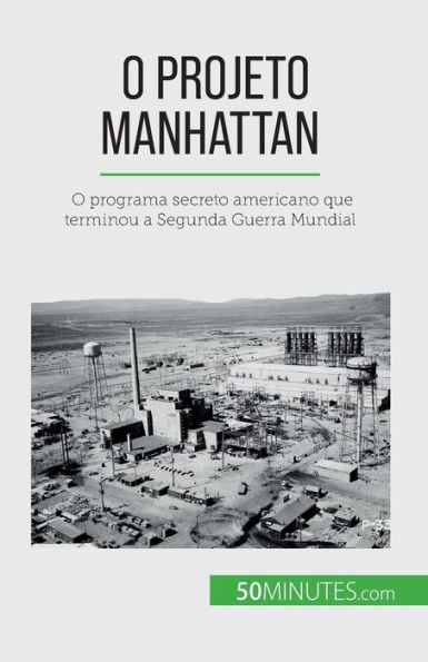 O Projeto Manhattan: O programa secreto americano que terminou a Segunda Guerra Mundial