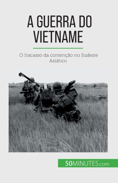 A Guerra do Vietname: O fracasso da contenï¿½ï¿½o no Sudeste Asiï¿½tico