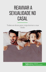 Title: Reavivar a sexualidade no casal: Todas as dicas para impulsionar a sua libido, Author: Laura Regaglia