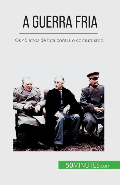 A Guerra Fria: Os 45 anos de luta contra o comunismo