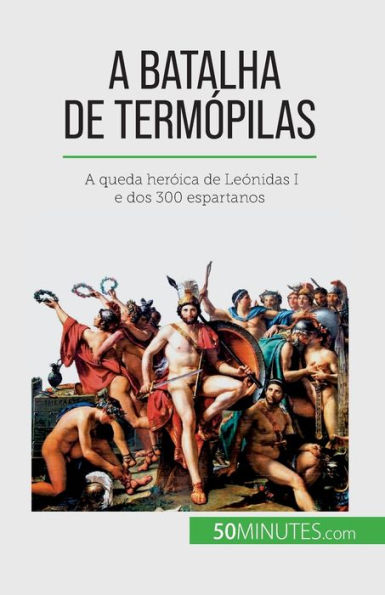 A Batalha de Termópilas: queda heróica Leónidas I e dos 300 espartanos