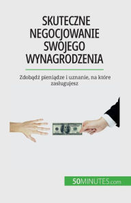 Title: Skuteczne negocjowanie swojego wynagrodzenia: Zdobądź pieniądze i uznanie, na ktï¿½re zaslugujesz, Author: Isabelle Aussant