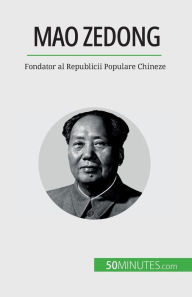 Title: Mao Zedong: Fondator al Republicii Populare Chineze, Author: Renaud Juste