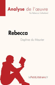 Title: Rebecca de Daphne du Maurier (Analyse de l'ouvre): Résumé complet et analyse détaillée de l'ouvre, Author: Rebecca Sutherland
