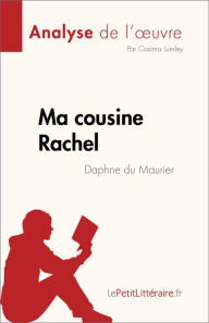 Title: Ma cousine Rachel de Daphne du Maurier (Analyse de l'ouvre): Résumé complet et analyse détaillée de l'ouvre, Author: Cosima Lumley