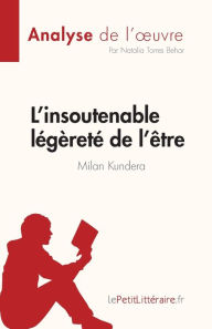 Title: L'insoutenable lï¿½gï¿½retï¿½ de l'ï¿½tre de Milan Kundera (Analyse de l'oeuvre): Rï¿½sumï¿½ complet et analyse dï¿½taillï¿½e de l'oeuvre, Author: Natalia